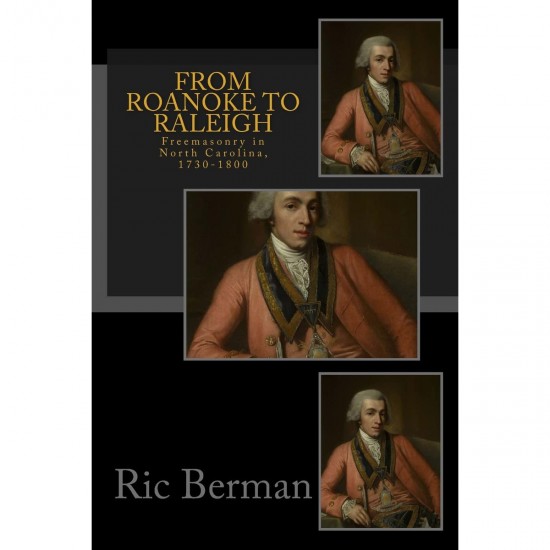 From Roanoke to Raleigh: Freemasonry in North Carolina, 1730-1800 By Ric Berman