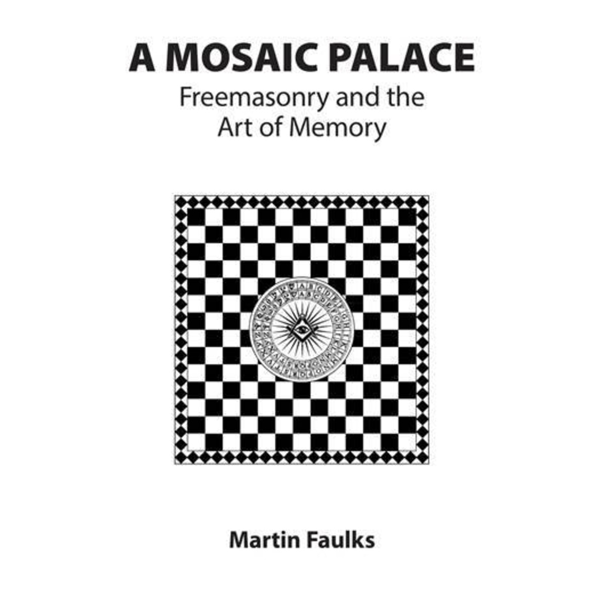A Mosaic Palace: Freemasonry and the Art of Memory By Martin Faulks